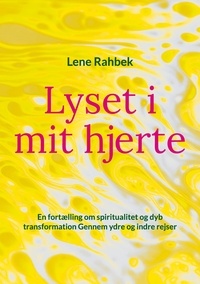 Lene Rahbek - Lyset i mit hjerte - En fortælling om spiritualitet og dyb transformation Gennem ydre og indre rejser.