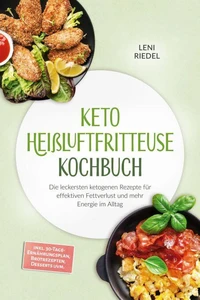 Keto Heißluftfritteuse Kochbuch: Die leckersten ketogenen Rezepte für effektiven Fettverlust und mehr Energie im Alltag – inkl. 30-Tage-Ernährungsplan, Brotrezepten, Desserts uvm.