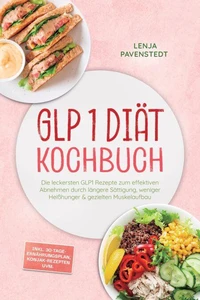GLP 1 Diät Kochbuch: Die leckersten GLP1 Rezepte zum effektiven Abnehmen durch längere Sättigung, weniger Heißhunger & gezielten Muskelaufbau – inkl. 30-Tage-Ernährungsplan, Konjak-Rezepten uvm.