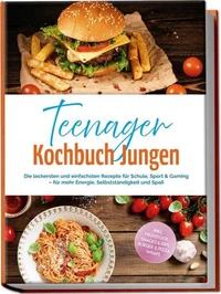 Teenager Kochbuch Jungen: Die leckersten und einfachsten Rezepte für Schule, Sport &amp; Gaming – für mehr Energie, Selbstständigkeit und Spaß – inkl. Frühstück, Snacks &amp; Dips, Burger &amp; Pizza, Wraps