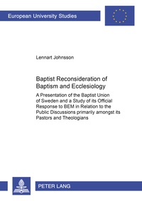 Lennart Johnsson - Baptist Reconsideration of Baptism and Ecclesiology - A Presentation of the Baptist Union of Sweden and a Study of its Official Response to BEM in Relation to the Public Discussions primarily amongst its Pastors and Theologians".