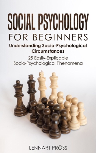  Lennart Pröss - Social Psychology for Beginners: Understanding Socio- Psychological Circumstances - 25 Easily-Explicable Socio-Psychological Phenomena.
