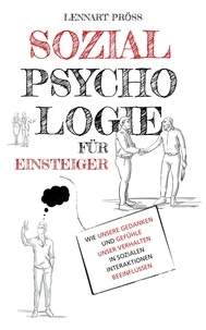  Lennart Pröss - Sozialpsychologie für Einsteiger: Wie unsere Gedanken und Gefühle unser Verhalten in sozialen Interaktionen beeinflussen.