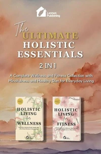 The Ultimate Holistic Essentials: A Complete Wellness and Fitness Collection with Mindfulness and Healthy Diet for Everyday Living