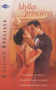 Idylles princières, Edition spéciale : La fiancée du prince ; Coup de foudre au palais ; Le bon plaisir d'un prince