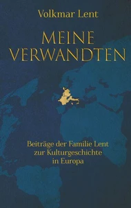 Meine Verwandten - Beiträge der Familie Lent zur Kulturgeschichte in Europa