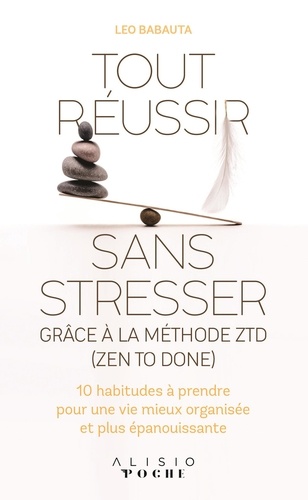 Tout réussir sans stresser grâce à la méthode ZTD (Zen To Done). 10 habitudes à prendre pour une vie mieux organisée et plus épanouissante
