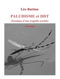 Léo Battino - Paludisme et DDT - Chronique d'une tragédie occultée.