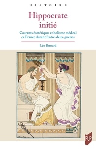 Leo Bernard - Hippocrate initié - Courants ésotériques et holisme médical en France durant l'entre-deux-guerres.
