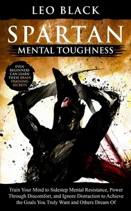  Leo Black - Spartan Mental Toughness - Train Your Mind to Sidestep Mental Resistance, Power Through Discomfort, and Ignore Distraction to Achieve the Goals You Truly Want and Others Dream Of..