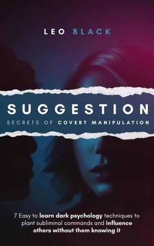  Leo Black - Suggestion: Secrets of Covert Manipulation - 7 Easy to Learn Dark Psychology Techniques to Plant Subliminal Commands and Influence Others Wtihout Them Knowing It.