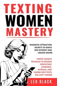  Leo Black - TEXTING WOMEN MASTERY: MAGNETIC ATTRACTION SECRETS TO IGNITE HER INTEREST AND UNLOCK DESIRE Expert Secrets Revealed to Encode Irresistible Charisma, Intrigue, and Charm into Texts she Can’t Ignore.