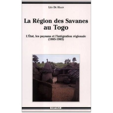 Leo De Haan - La région des savanes au Togo - L'État, les paysans et l'intégration régionale, 1885-1985.