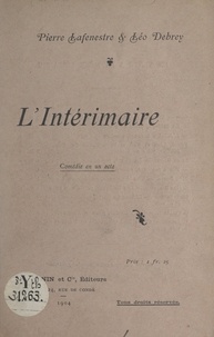 Léo Debrey et Pierre Lafenestre - L'intérimaire - Comédie en un acte, jouée pour la première fois, en représentation privée, à Sceaux, le 23 janvier 1904.