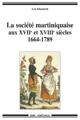 Léo Elisabeth - La société martiniquaise aux XVIIe et XVIIIe siècles (1664-1789).