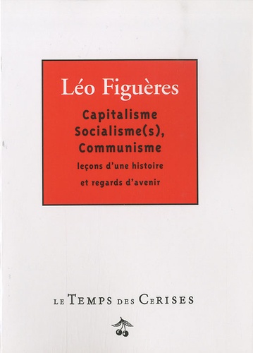 Léo Figuères - Capitalisme, Socialisme(s), Communisme - Leçons d'une histoire et regards d'avenir.