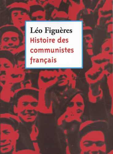 Histoire des communistes français. Essai (textes inédits 1996-2011)