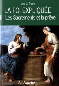 Leo-John Trese - La foi expliquée - Tome 3,  Les Sacrements et la prière.