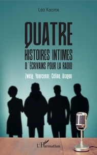 Léo Koesten - Quatre histoires intimes d'écrivains pour la radio - Zweig, Yourcenar, Céline, Aragon.