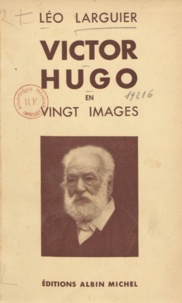 Léo Larguier - Victor Hugo en vingt images.