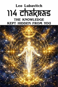 114 Chakras. The Knowledge Kept Hidden from You
