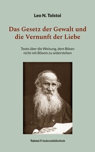 Leo N. Tolstoi et Peter Bürger - Das Gesetz der Gewalt und die Vernunft der Liebe - Texte über die Weisung, dem Bösen nicht mit Bösem zu widerstehen.