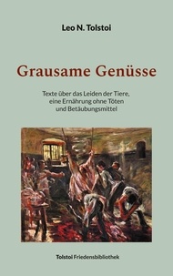 Leo N. Tolstoi et Peter Bürger - Grausame Genüsse - Texte über das Leiden der Tiere, eine Ernährung ohne Töten und Betäubungsmittel.