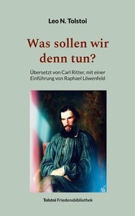 Leo N. Tolstoi et Peter Bürger - Was sollen wir denn tun? - Übersetzt von Carl Ritter, mit einer Einführung von Raphael Löwenfeld.