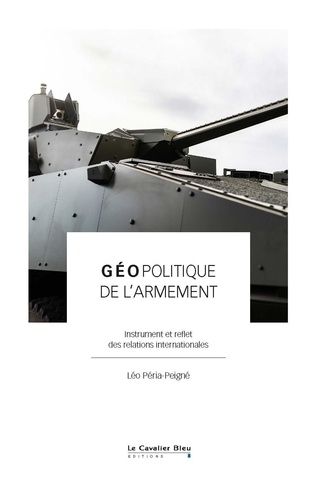 Léo Péria-Peigné - Géopolitique de l'armement - Instrument et reflet des relations internationales.