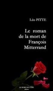 Léo Pitte - Le roman de la mort de François Mitterand.