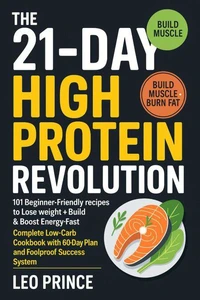 The 21-Day High Protein Revolution: 101 Beginner-Friendly Recipes to Lose Weight, Build Muscle &amp; Boost Energy Fast