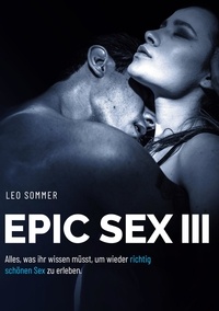 Leo Sommer - Epic Sex III Für Paare - FÜR PAARE Alles, was ihr wissen müsst, um wieder richtig schönen Sex zu erleben..