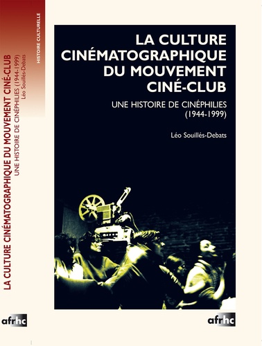 Léo Souillés-Debats - La culture cinématographique du mouvement ciné-club - Une histoire de cinéphilies (1944-1999).