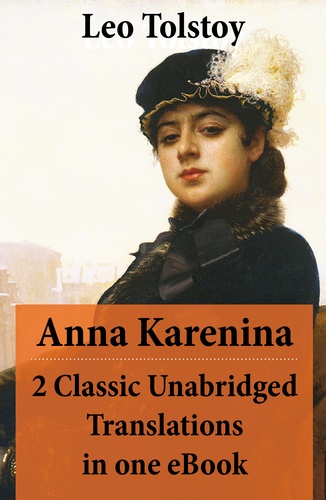 Leo Tolstoy et Constance Garnett - Anna Karenina - 2 Classic Unabridged Translations in one eBook (Garnett and Maude translations).