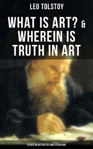 Tolstoy: What is Art? &amp; Wherein is Truth in Art (Essays on Aesthetics and Literature)