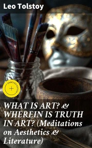 WHAT IS ART? &amp; WHEREIN IS TRUTH IN ART? (Meditations on Aesthetics &amp; Literature)