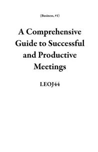 A Comprehensive Guide to Successful and Productive Meetings