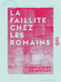 Léon-Adrien de Montluc - La Faillite chez les Romains - Étude historique.