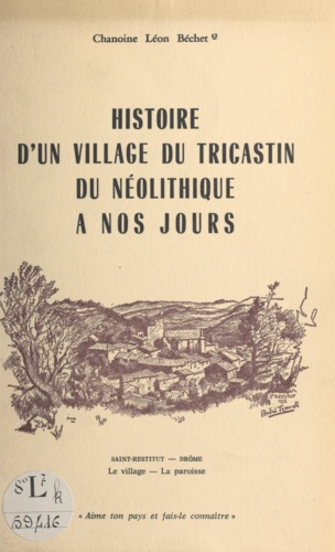 Histoire d'un village du Tricastin, du néolithique à nos jours. Saint-Restitut, Drôme : le village, la paroisse