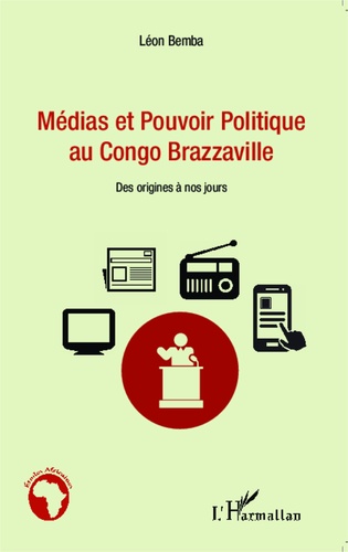 Médias et pouvoir politique au Congo Brazzaville. Des origines à nos jours