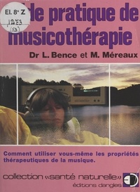 Léon Bence et Max Méreaux - Guide pratique de musicothérapie - Comment utiliser vous-même les propriétés thérapeutiques de la musique.