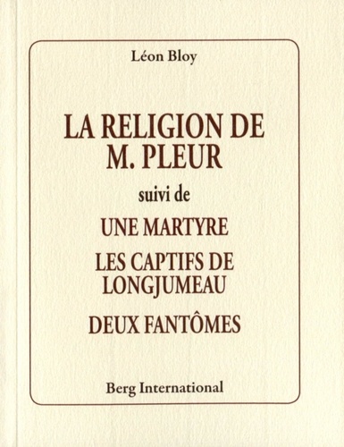 Léon Bloy - La religion de M. Pleur - Suivi de Une martyre, Les captifs de Longjumeau, Deux fantômes.