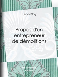 Léon Bloy - Propos d'un entrepreneur de démolitions.