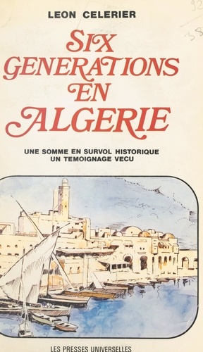 Six générations en Algérie. Une somme en survol historique, un témoignage vécu
