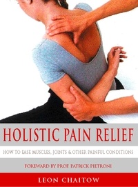 Leon Chaitow et Professor Patrick Pietroni - Holistic Pain Relief - How to ease muscles, joints and other painful conditions.