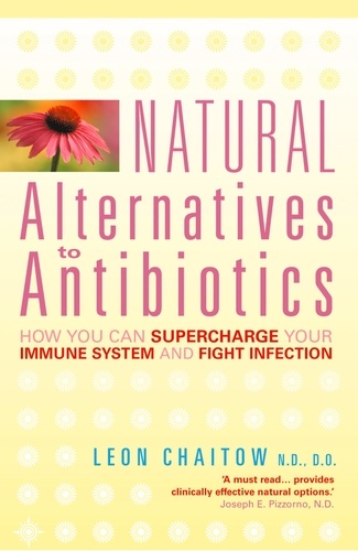 Leon Chaitow, N.D., D.O. - Natural Alternatives to Antibiotics - How you can Supercharge Your Immune System and Fight Infection.