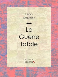  Léon Daudet et  Ligaran - La Guerre totale.