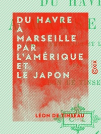 Léon de Tinseau - Du Havre à Marseille par l'Amérique et le Japon.