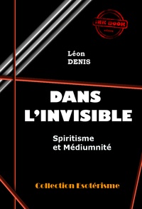 Léon Denis - Dans l'Invisible : Spiritisme et Médiumnité [édition intégrale revue et mise à jour].