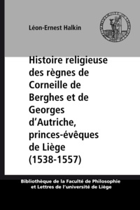 Léon-Ernest Halkin - Histoire religieuse des règnes de Corneille de Berghes et de Georges d’Autriche, princes-évêques de Liège (1538-1557) - Réforme protestante et Réforme catholique, au diocèse de Liège.